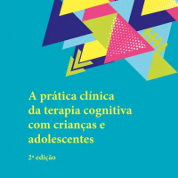A Prática Clínica da Terapia Cognitiva com Crianças e Adolescentes